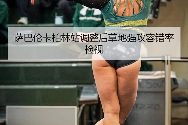 萨巴伦卡柏林站调整后草地强攻容错率检视