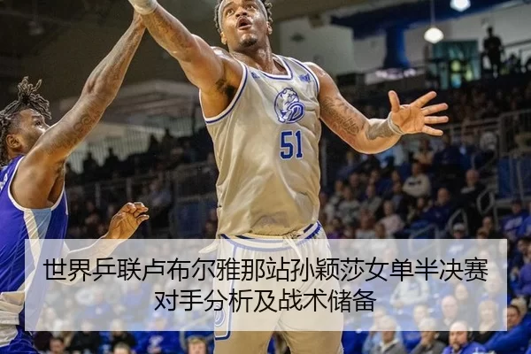 世界乒联卢布尔雅那站孙颖莎女单半决赛对手分析及战术储备