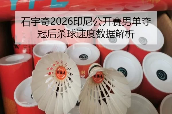 石宇奇2026印尼公开赛男单夺冠后杀球速度数据解析